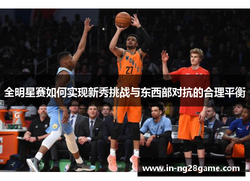 全明星赛如何实现新秀挑战与东西部对抗的合理平衡