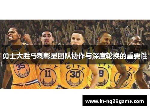 勇士大胜马刺彰显团队协作与深度轮换的重要性 勇士大胜马刺彰显团队协作与深度轮换的重要性