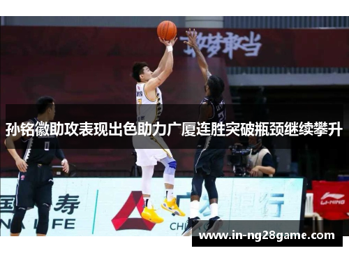 孙铭徽助攻表现出色助力广厦连胜突破瓶颈继续攀升