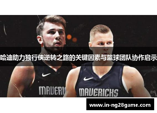 哈迪助力独行侠逆转之路的关键因素与篮球团队协作启示