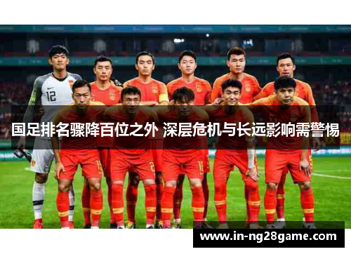 国足排名骤降百位之外 深层危机与长远影响需警惕