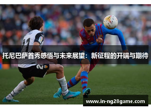 托尼巴萨首秀感悟与未来展望：新征程的开端与期待