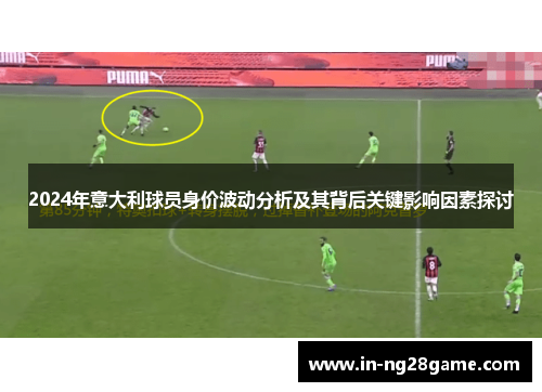 2024年意大利球员身价波动分析及其背后关键影响因素探讨