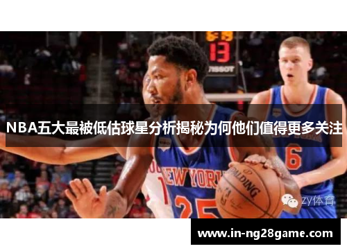 NBA五大最被低估球星分析揭秘为何他们值得更多关注