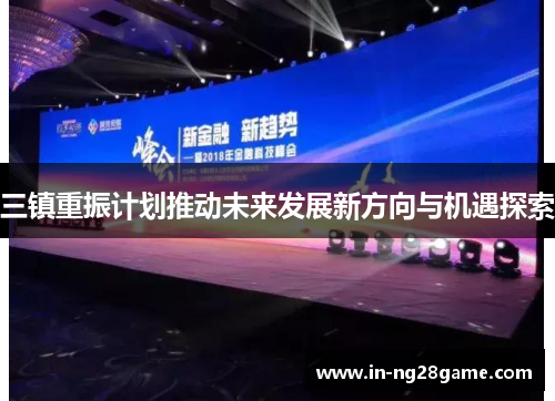 三镇重振计划推动未来发展新方向与机遇探索 三镇重振计划推动未来发展新方向与机遇探索