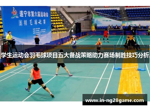 学生运动会羽毛球项目五大备战策略助力赛场制胜技巧分析 学生运动会羽毛球项目五大备战策略助力赛场制胜技巧分析