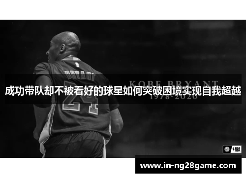 成功带队却不被看好的球星如何突破困境实现自我超越 成功带队却不被看好的球星如何突破困境实现自我超越