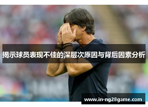 揭示球员表现不佳的深层次原因与背后因素分析 揭示球员表现不佳的深层次原因与背后因素分析