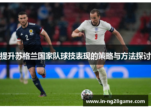 提升苏格兰国家队球技表现的策略与方法探讨 提升苏格兰国家队球技表现的策略与方法探讨
