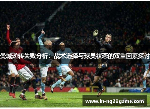 曼城逆转失败分析:战术选择与球员状态的双重因素探讨 曼城逆转失败分析:战术选择与球员状态的双重因素探讨
