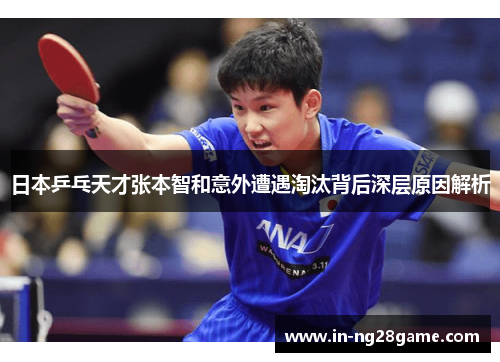日本乒乓天才张本智和意外遭遇淘汰背后深层原因解析