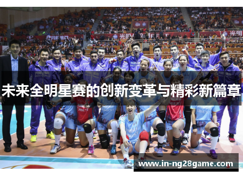 未来全明星赛的创新变革与精彩新篇章 未来全明星赛的创新变革与精彩新篇章