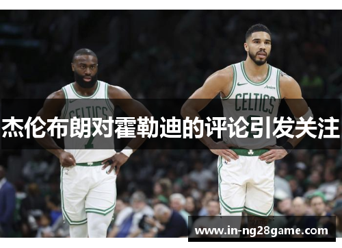 杰伦布朗对霍勒迪的评论引发关注 杰伦布朗对霍勒迪的评论引发关注