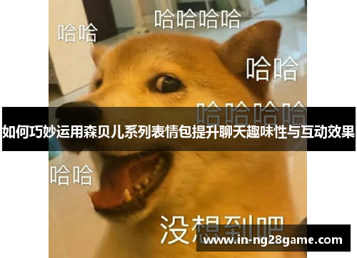 如何巧妙运用森贝儿系列表情包提升聊天趣味性与互动效果 如何巧妙运用森贝儿系列表情包提升聊天趣味性与互动效果