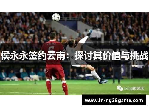 侯永永签约云南：探讨其价值与挑战