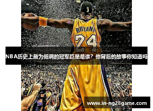 NBA历史上最为低调的冠军巨星是谁？他背后的故事你知道吗