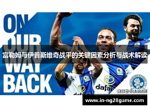 富勒姆与伊普斯维奇战平的关键因素分析与战术解读 富勒姆与伊普斯维奇战平的关键因素分析与战术解读
