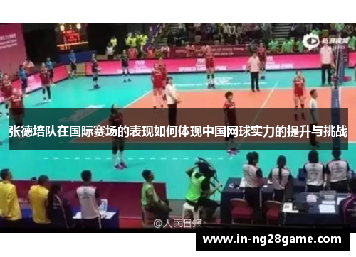 张德培队在国际赛场的表现如何体现中国网球实力的提升与挑战 张德培队在国际赛场的表现如何体现中国网球实力的提升与挑战