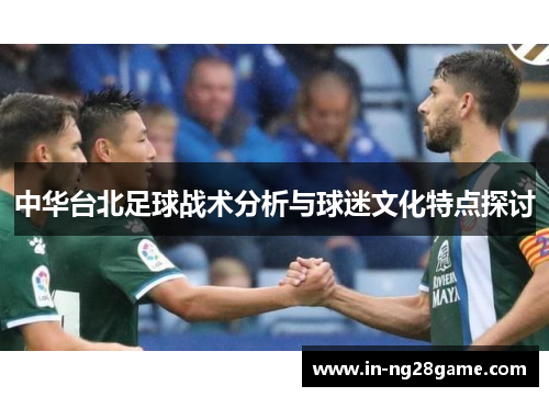 中华台北足球战术分析与球迷文化特点探讨 中华台北足球战术分析与球迷文化特点探讨