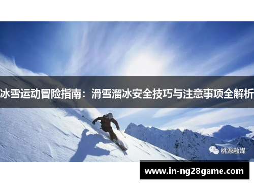 冰雪运动冒险指南:滑雪溜冰安全技巧与注意事项全解析 冰雪运动冒险指南:滑雪溜冰安全技巧与注意事项全解析