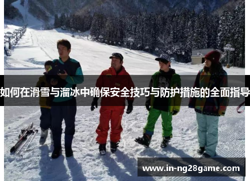 如何在滑雪与溜冰中确保安全技巧与防护措施的全面指导 如何在滑雪与溜冰中确保安全技巧与防护措施的全面指导