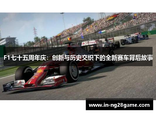 F1七十五周年庆：创新与历史交织下的全新赛车背后故事