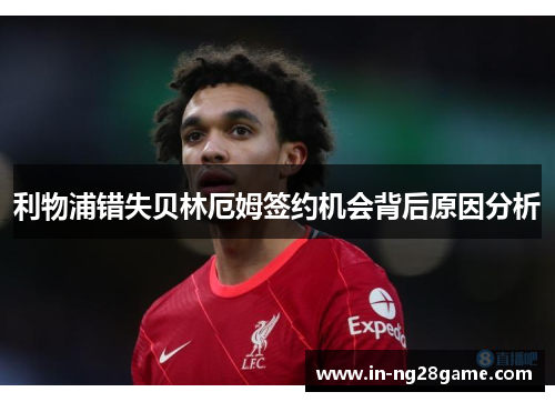 利物浦错失贝林厄姆签约机会背后原因分析 利物浦错失贝林厄姆签约机会背后原因分析