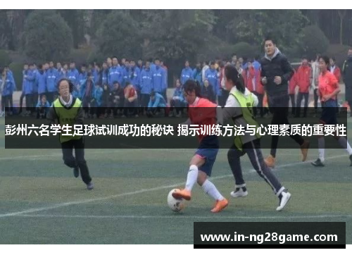彭州六名学生足球试训成功的秘诀 揭示训练方法与心理素质的重要性