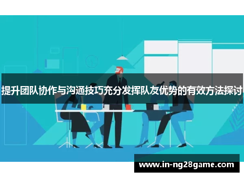 提升团队协作与沟通技巧充分发挥队友优势的有效方法探讨 提升团队协作与沟通技巧充分发挥队友优势的有效方法探讨