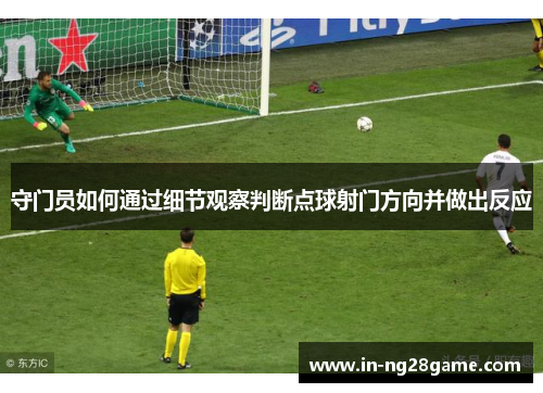 守门员如何通过细节观察判断点球射门方向并做出反应 守门员如何通过细节观察判断点球射门方向并做出反应