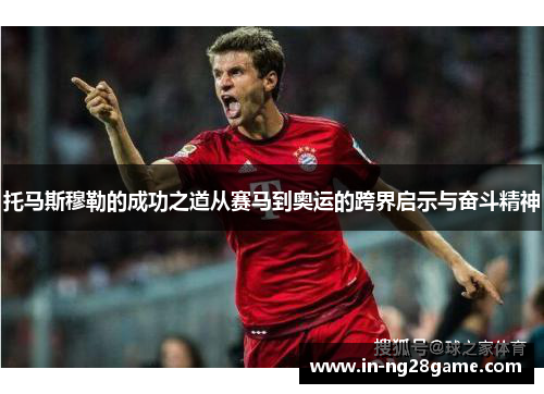 托马斯穆勒的成功之道从赛马到奥运的跨界启示与奋斗精神