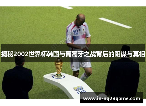 揭秘2002世界杯韩国与葡萄牙之战背后的阴谋与真相 揭秘2002世界杯韩国与葡萄牙之战背后的阴谋与真相