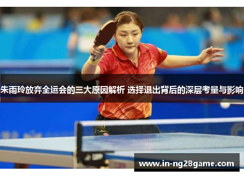 朱雨玲放弃全运会的三大原因解析 选择退出背后的深层考量与影响