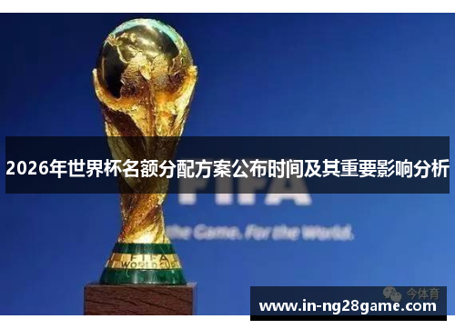 2026年世界杯名额分配方案公布时间及其重要影响分析