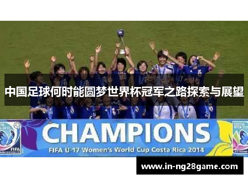 中国足球何时能圆梦世界杯冠军之路探索与展望