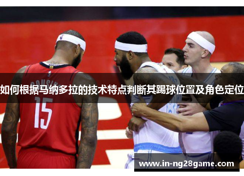 如何根据马纳多拉的技术特点判断其踢球位置及角色定位