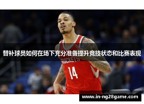 替补球员如何在场下充分准备提升竞技状态和比赛表现