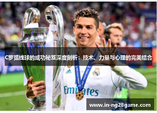 C罗弧线球的成功秘笈深度剖析：技术、力量与心理的完美结合