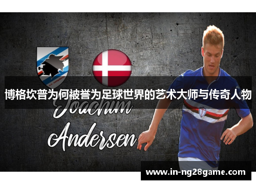 博格坎普为何被誉为足球世界的艺术大师与传奇人物 博格坎普为何被誉为足球世界的艺术大师与传奇人物