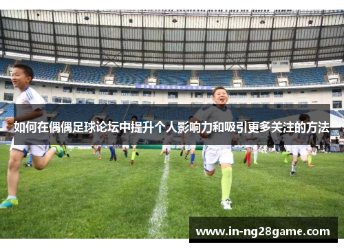 如何在偶偶足球论坛中提升个人影响力和吸引更多关注的方法