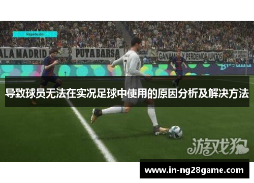 导致球员无法在实况足球中使用的原因分析及解决方法