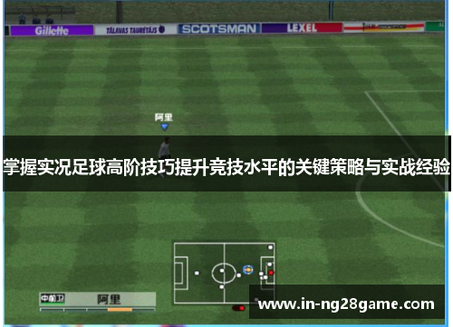掌握实况足球高阶技巧提升竞技水平的关键策略与实战经验 掌握实况足球高阶技巧提升竞技水平的关键策略与实战经验