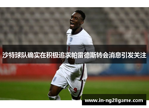 沙特球队确实在积极追求帕雷德斯转会消息引发关注