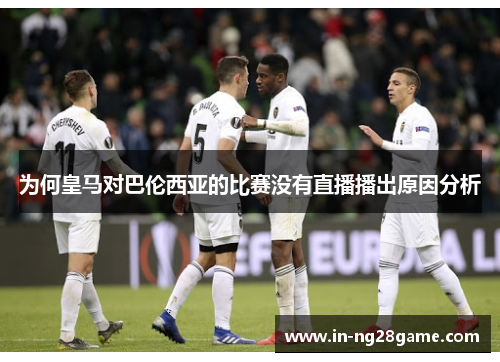 为何皇马对巴伦西亚的比赛没有直播播出原因分析