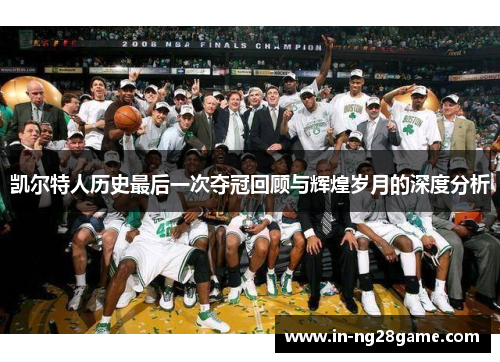 凯尔特人历史最后一次夺冠回顾与辉煌岁月的深度分析 凯尔特人历史最后一次夺冠回顾与辉煌岁月的深度分析