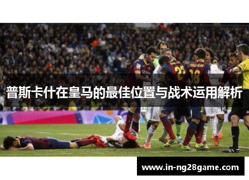 普斯卡什在皇马的最佳位置与战术运用解析