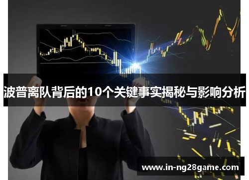 波普离队背后的10个关键事实揭秘与影响分析