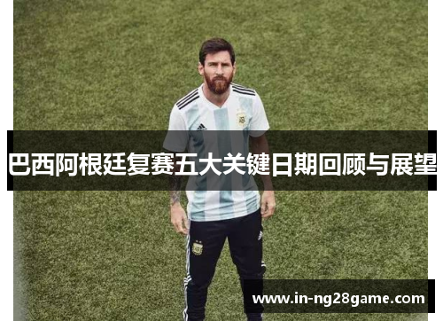 巴西阿根廷复赛五大关键日期回顾与展望 巴西阿根廷复赛五大关键日期回顾与展望
