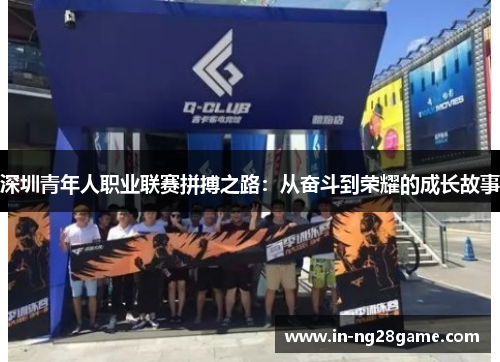 深圳青年人职业联赛拼搏之路:从奋斗到荣耀的成长故事 深圳青年人职业联赛拼搏之路:从奋斗到荣耀的成长故事
