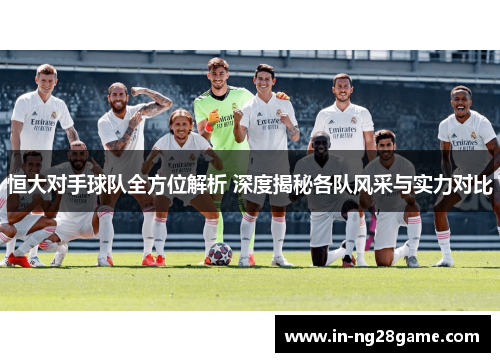 恒大对手球队全方位解析 深度揭秘各队风采与实力对比 恒大对手球队全方位解析 深度揭秘各队风采与实力对比